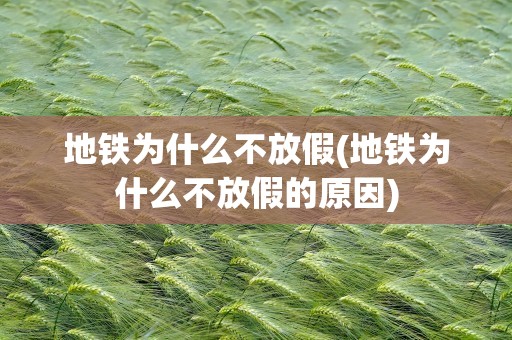 地铁为什么不放假(地铁为什么不放假的原因)