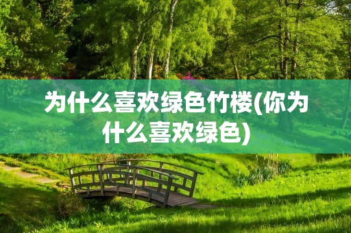 为什么喜欢绿色竹楼(你为什么喜欢绿色)