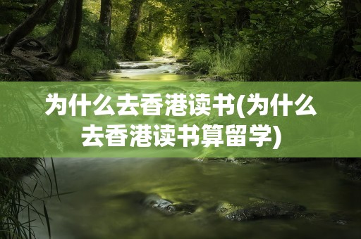为什么去香港读书(为什么去香港读书算留学)