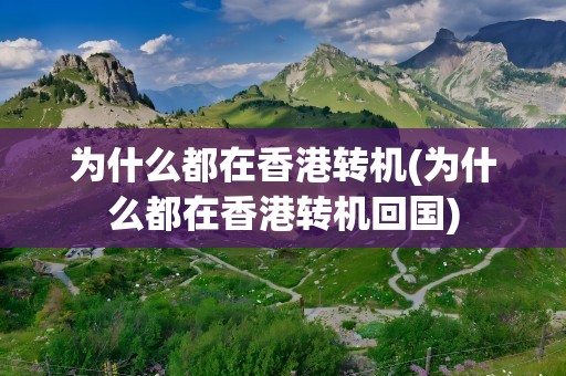 为什么都在香港转机(为什么都在香港转机回国)