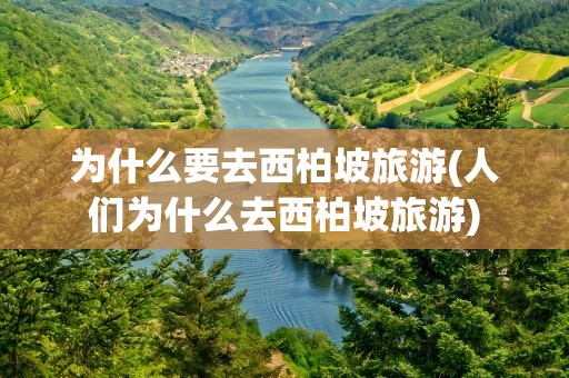 为什么要去西柏坡旅游(人们为什么去西柏坡旅游)