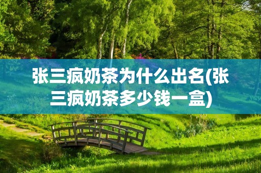 张三疯奶茶为什么出名(张三疯奶茶多少钱一盒)