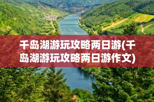 千岛湖游玩攻略两日游(千岛湖游玩攻略两日游作文)