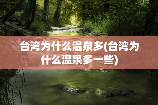 台湾为什么温泉多(台湾为什么温泉多一些)