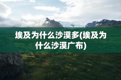 埃及为什么沙漠多(埃及为什么沙漠广布)