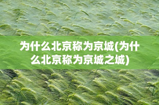 为什么北京称为京城(为什么北京称为京城之城)