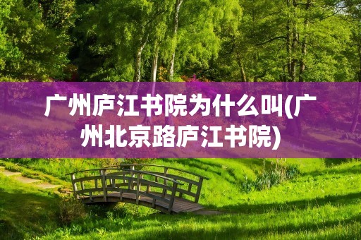广州庐江书院为什么叫(广州北京路庐江书院)