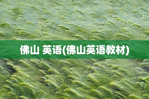 佛山 英语(佛山英语教材)