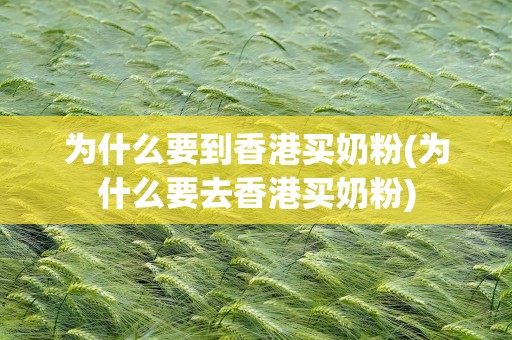 为什么要到香港买奶粉(为什么要去香港买奶粉)