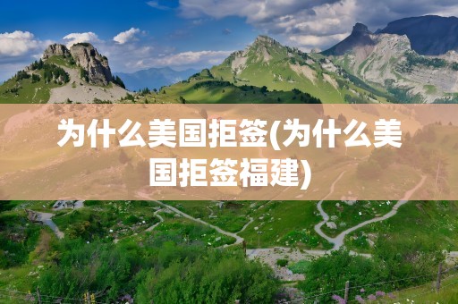 为什么美国拒签(为什么美国拒签福建)