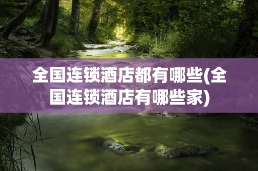 全国连锁酒店都有哪些(全国连锁酒店有哪些家)