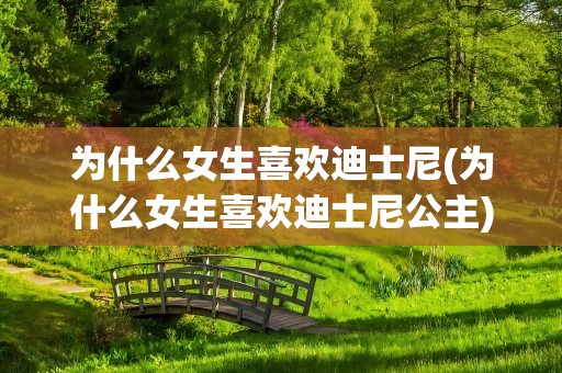 为什么女生喜欢迪士尼(为什么女生喜欢迪士尼公主)