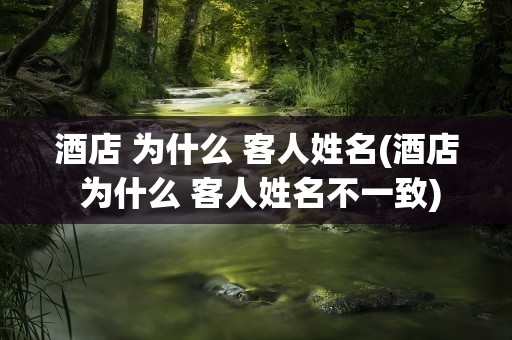 酒店 为什么 客人姓名(酒店 为什么 客人姓名不一致)