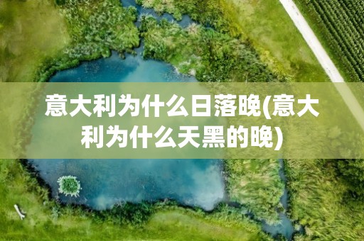 意大利为什么日落晚(意大利为什么天黑的晚)
