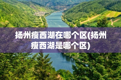 扬州瘦西湖在哪个区(扬州瘦西湖是哪个区)