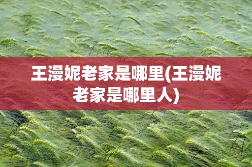 王漫妮老家是哪里(王漫妮老家是哪里人)