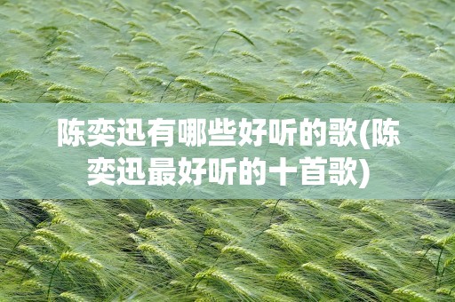 陈奕迅有哪些好听的歌(陈奕迅最好听的十首歌)