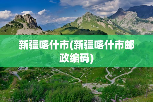 新疆喀什市(新疆喀什市邮政编码)