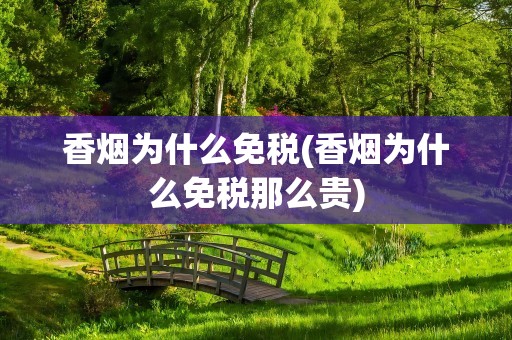 香烟为什么免税(香烟为什么免税那么贵)