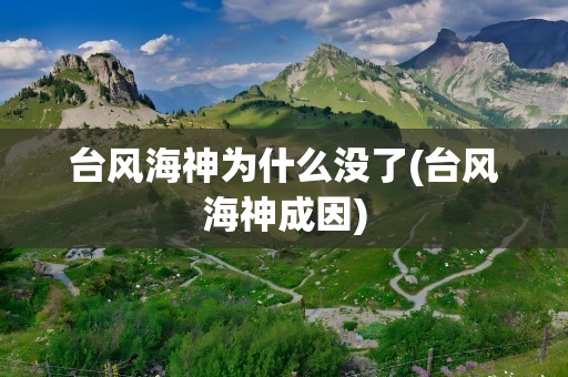 台风海神为什么没了(台风海神成因)
