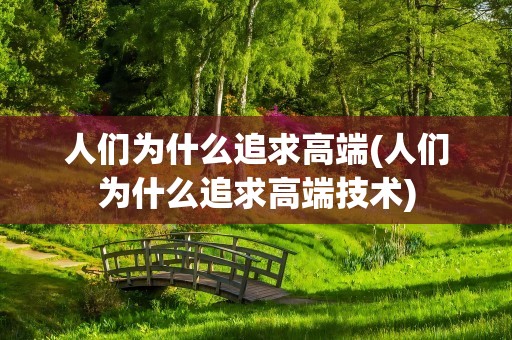 人们为什么追求高端(人们为什么追求高端技术)