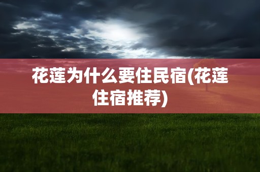 花莲为什么要住民宿(花莲住宿推荐)