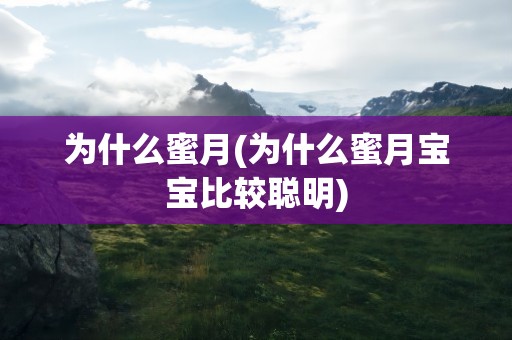 为什么蜜月(为什么蜜月宝宝比较聪明)