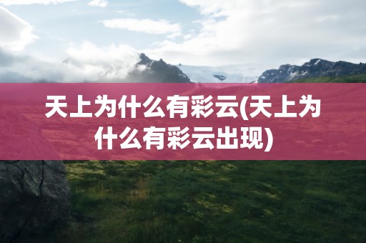 天上为什么有彩云(天上为什么有彩云出现)