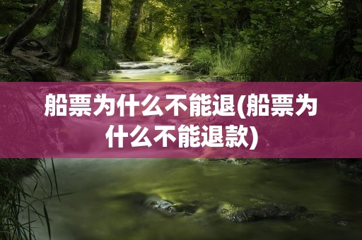 船票为什么不能退(船票为什么不能退款)