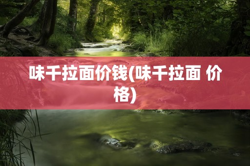 味千拉面价钱(味千拉面 价格)