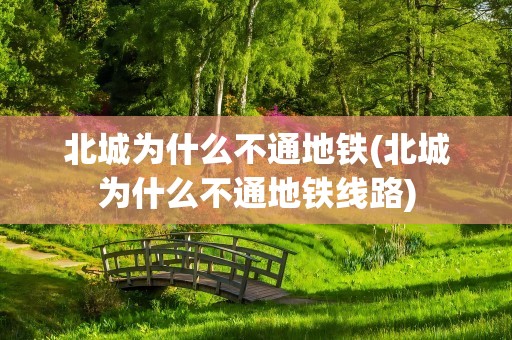北城为什么不通地铁(北城为什么不通地铁线路)