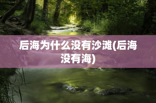 后海为什么没有沙滩(后海没有海)