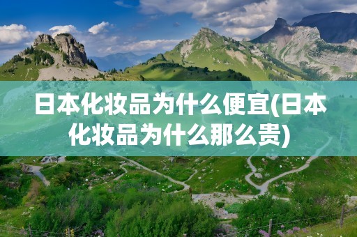 日本化妆品为什么便宜(日本化妆品为什么那么贵)