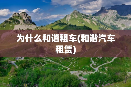 为什么和谐租车(和谐汽车租赁)