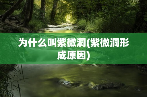 为什么叫紫微洞(紫微洞形成原因)