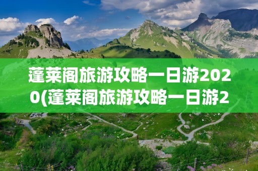 蓬莱阁旅游攻略一日游2020(蓬莱阁旅游攻略一日游2023)