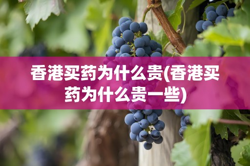 香港买药为什么贵(香港买药为什么贵一些)