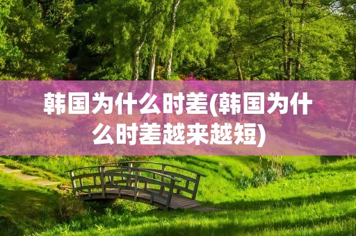 韩国为什么时差(韩国为什么时差越来越短)