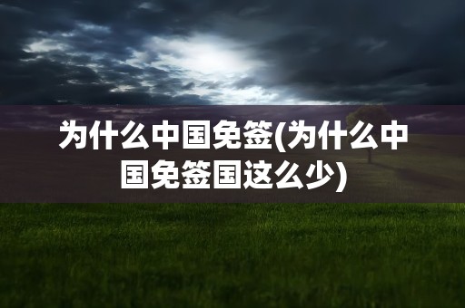 为什么中国免签(为什么中国免签国这么少)