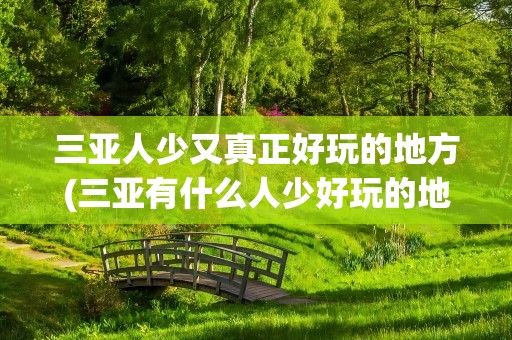 三亚人少又真正好玩的地方(三亚有什么人少好玩的地方)