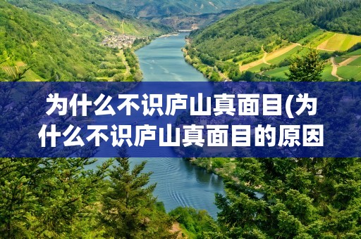 为什么不识庐山真面目(为什么不识庐山真面目的原因)