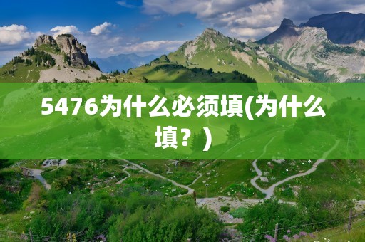 5476为什么必须填(为什么填？)