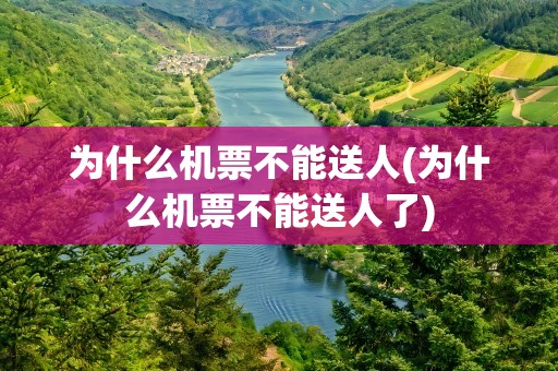 为什么机票不能送人(为什么机票不能送人了)