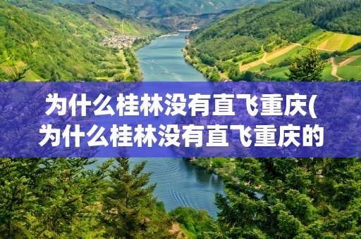 为什么桂林没有直飞重庆(为什么桂林没有直飞重庆的飞机)