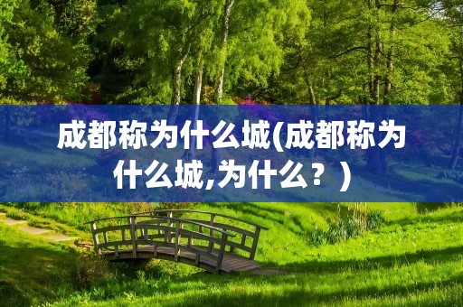 成都称为什么城(成都称为什么城,为什么？)