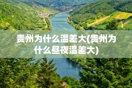 贵州为什么温差大(贵州为什么昼夜温差大)