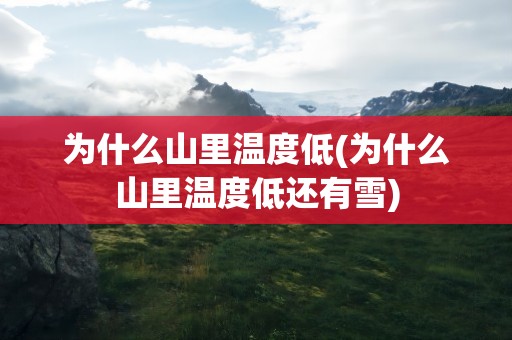 为什么山里温度低(为什么山里温度低还有雪)