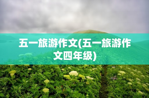 五一旅游作文(五一旅游作文四年级)