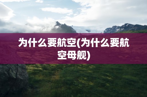 为什么要航空(为什么要航空母舰)