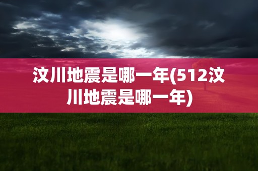 汶川地震是哪一年(512汶川地震是哪一年)